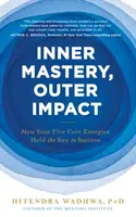 Wewnętrzne mistrzostwo, zewnętrzny wpływ - jak pięć podstawowych energii posiada klucz do sukcesu - Inner Mastery, Outer Impact - How Your Five Core Energies Hold the Key to Success