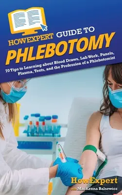 Przewodnik HowExpert po flebotomii: 70 wskazówek do nauki o pobieraniu krwi, pracy laboratoryjnej, panelach, osoczu, testach i zawodzie flebotomisty - HowExpert Guide to Phlebotomy: 70 Tips to Learning about Blood Draws, Lab Work, Panels, Plasma, Tests, and the Profession of a Phlebotomist