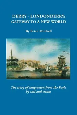 Derry-Londonderry: Gateway to a New World. Historia emigracji z Foyle drogą morską i parową - Derry-Londonderry: Gateway to a New World. The Story of Emigration from the Foyle by Sail and Steam