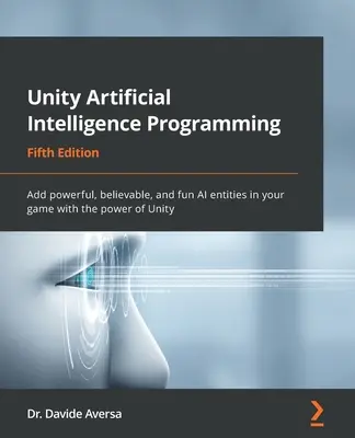 Programowanie sztucznej inteligencji w Unity - wydanie piąte: Dodaj potężne, wiarygodne i zabawne jednostki AI do swojej gry dzięki mocy Unity - Unity Artificial Intelligence Programming - Fifth Edition: Add powerful, believable, and fun AI entities in your game with the power of Unity