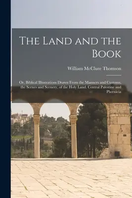 The Land and the Book; Or, Biblical Illustrations Drawn From the Manners and Customs, the Scenes and Scenery, of the Holy Land. Środkowa Palestyna i - The Land and the Book; Or, Biblical Illustrations Drawn From the Manners and Customs, the Scenes and Scenery, of the Holy Land. Central Palestine and