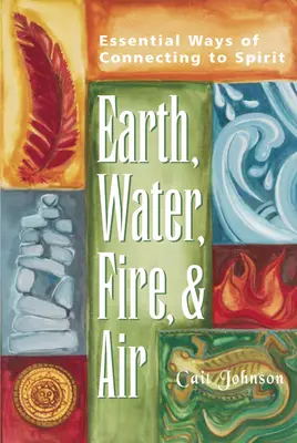 Ziemia, woda, ogień i powietrze: Niezbędne sposoby łączenia się z duchem - Earth, Water, Fire & Air: Essential Ways of Connecting to Spirit