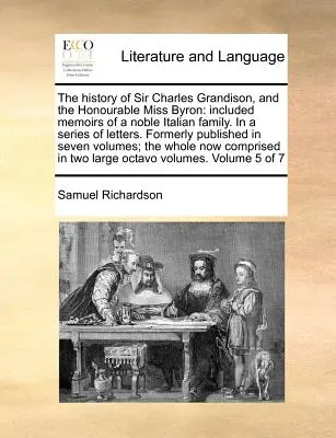 The History of Sir Charles Grandison, and the Honourable Miss Byron: Included Memoirs of a Noble Italian Family. in a Series of Letters. Wcześniej opublikowane - The History of Sir Charles Grandison, and the Honourable Miss Byron: Included Memoirs of a Noble Italian Family. in a Series of Letters. Formerly Publ