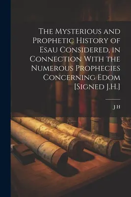 Tajemnicza i prorocza historia Ezawa rozważana w połączeniu z licznymi proroctwami dotyczącymi Edomu [podpisano J.H.]. - The Mysterious and Prophetic History of Esau Considered, in Connection With the Numerous Prophecies Concerning Edom [Signed J.H.]