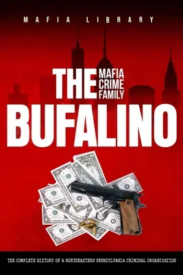 Mafijna rodzina przestępcza Bufalino: Kompletna historia organizacji przestępczej z północno-wschodniej Pensylwanii - The Bufalino Mafia Crime Family: The Complete History of a Northeastern Pennsylvania Criminal Organization