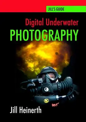 Cyfrowa fotografia podwodna: Przewodnik Jill Heinerth po cyfrowej fotografii podwodnej - Digital Underwater Photography: Jill Heinerth's Guide to Digital Underwater Photography