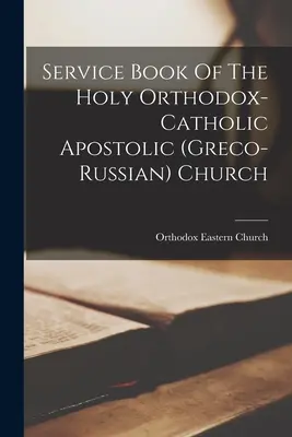 Księga nabożeństw świętego prawosławno-katolickiego kościoła apostolskiego (grecko-rosyjskiego) - Service Book Of The Holy Orthodox-catholic Apostolic (greco-russian) Church