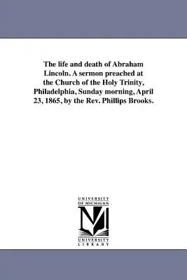 Życie i śmierć Abrahama Lincolna. Kazanie wygłoszone w kościele Świętej Trójcy w Filadelfii, w niedzielę rano, 23 kwietnia 1865 r., przez ks. - The life and death of Abraham Lincoln. A sermon preached at the Church of the Holy Trinity, Philadelphia, Sunday morning, April 23, 1865, by the Rev.