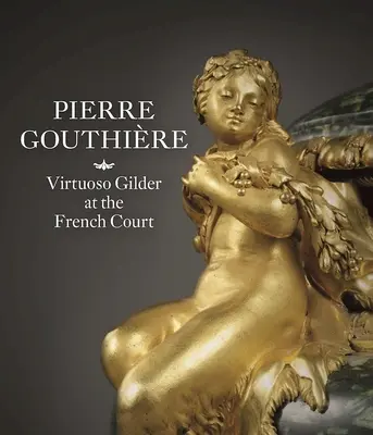 Pierre Gouthire: Wirtuoz złocenia na francuskim dworze - Pierre Gouthire: Virtuoso Gilder at the French Court