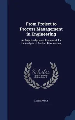 Od zarządzania projektami do zarządzania procesami w inżynierii: Empiryczne ramy analizy rozwoju produktu - From Project to Process Management in Engineering: An Empirically-based Framework for the Analysis of Product Development