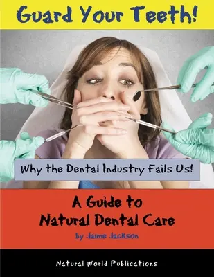 Chroń swoje zęby! Dlaczego przemysł dentystyczny nas zawodzi - przewodnik po naturalnej pielęgnacji zębów - Guard Your Teeth!: Why the Dental Industry Fails Us - A Guide to Natural Dental Care