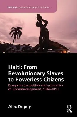 Haiti: Od rewolucyjnych niewolników do bezsilnych obywateli: Eseje na temat polityki i ekonomii niedorozwoju, 1804-2013 - Haiti: From Revolutionary Slaves to Powerless Citizens: Essays on the Politics and Economics of Underdevelopment, 1804-2013