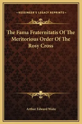 Fama Fraternitatis Zasłużonego Zakonu Różanego Krzyża - The Fama Fraternitatis Of The Meritorious Order Of The Rosy Cross