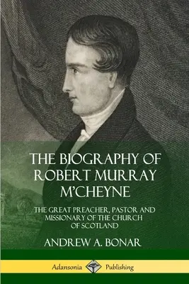 Biografia Roberta Murraya M'Cheyne'a: wielkiego kaznodziei, pastora i misjonarza Kościoła Szkocji - The Biography of Robert Murray M'Cheyne: The Great Preacher, Pastor and Missionary of the Church of Scotland