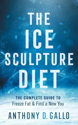 Dieta rzeźby lodowej: Kompletny przewodnik po zamrożeniu tłuszczu i znalezieniu nowego ciebie - The Ice Sculpture Diet: The Complete Guide to Freeze Fat & Find a New You