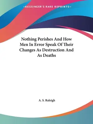 Nic nie ginie i jak ludzie w błędzie mówią o swoich zmianach jako o zniszczeniu i śmierci - Nothing Perishes And How Men In Error Speak Of Their Changes As Destruction And As Deaths