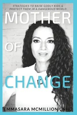 Matka zmian: Strategie wychowywania bogobojnych dzieci i chronienia ich w niebezpiecznym świecie - Mother of Change: Strategies to Raise Godly Kids & Protect Them in a Dangerous World