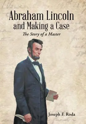 Abraham Lincoln i tworzenie sprawy: historia mistrza - Abraham Lincoln and Making a Case: The Story of a Master