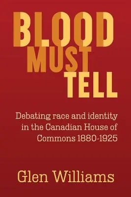 Blood Must Tell: Debata o rasie i tożsamości w kanadyjskiej Izbie Gmin, 1880-1925 - Blood Must Tell: Debating Race and Identity in the Canadian House of Commons, 1880-1925