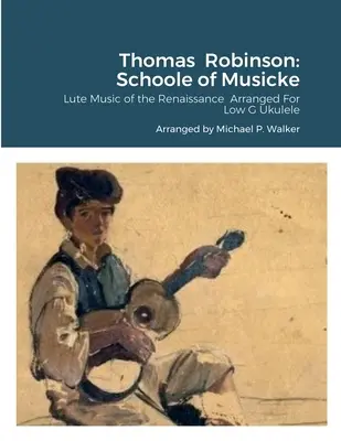 Thomas Robinson: Schoole of Musicke: Muzyka lutniowa renesansu zaaranżowana na niskie G ukulele - Thomas Robinson: Schoole of Musicke: Lute Music of the Renaissance Arranged For Low G Ukulele