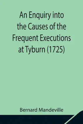 Dochodzenie w sprawie przyczyn częstych egzekucji w Tyburn (1725) - An Enquiry into the Causes of the Frequent Executions at Tyburn (1725)