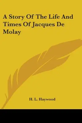 Historia życia i czasów Jacquesa De Molaya - A Story Of The Life And Times Of Jacques De Molay