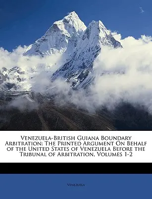 Arbitraż graniczny Wenezuela-Gujana Brytyjska: The Printed Argument On Behalf of the United States of Venezuela Before the Tribunal of Arbitration, Vo - Venezuela-British Guiana Boundary Arbitration: The Printed Argument On Behalf of the United States of Venezuela Before the Tribunal of Arbitration, Vo