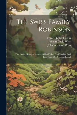 The Swiss Family Robinson: Seria pierwsza, czyli przygody ojca, matki i czterech synów na bezludnej wyspie - The Swiss Family Robinson: First Series, Being Adventures Of A Father And Mother And Four Sons On A Desert Island