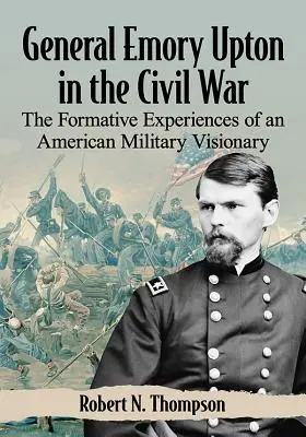 Generał Emory Upton podczas wojny secesyjnej: doświadczenia kształtujące amerykańskiego wizjonera wojskowego - General Emory Upton in the Civil War: The Formative Experiences of an American Military Visionary