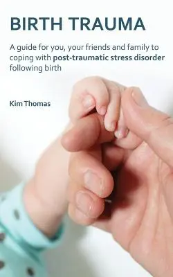 Trauma porodowa: Przewodnik dla Ciebie, Twoich przyjaciół i rodziny dotyczący radzenia sobie z zespołem stresu pourazowego po porodzie - Birth Trauma: A Guide for You, Your Friends and Family to Coping with Post-Traumatic Stress Disorder Following Birth