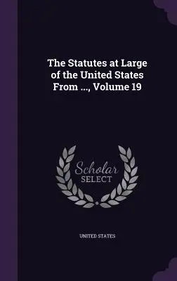 The Statutes at Large of the United States From ..., Volume 19