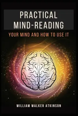 Praktyczne czytanie w myślach: Twój umysł i jak go używać - Practical Mind-Reading: Your Mind and How to Use It