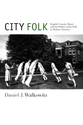 City Folk: Angielski taniec wiejski i polityka folku we współczesnej Ameryce - City Folk: English Country Dance and the Politics of the Folk in Modern America