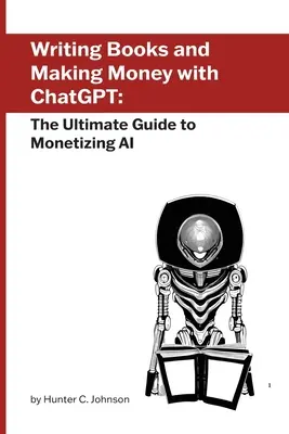 Pisanie książek i zarabianie pieniędzy z ChatGPT: Kompletny przewodnik po zarabianiu na sztucznej inteligencji - Writing Books and Making Money with ChatGPT: The Ultimate Guide to Monetizing AI