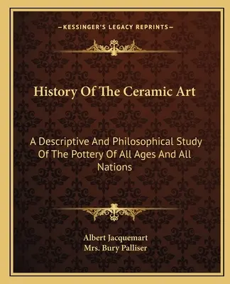 Historia sztuki ceramicznej: Opisowe i filozoficzne studium ceramiki wszystkich wieków i wszystkich narodów - History Of The Ceramic Art: A Descriptive And Philosophical Study Of The Pottery Of All Ages And All Nations