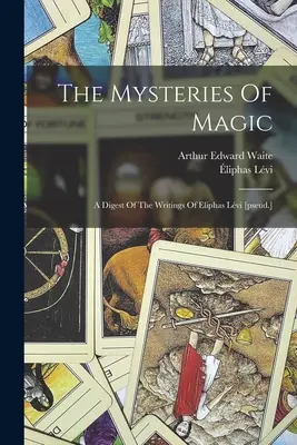 The Mysteries Of Magic: A Digest Of The Writings Of Eliphas Lvi [pseud.]