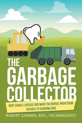 Kolekcjoner śmieci: Kanały korzeniowe, choroby i to, czego stomatolodzy nie chcą przyjąć do wiadomości - The Garbage Collector: Root Canals, Disease, and What the Dental Profession Refuses to Acknowledge