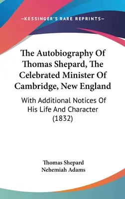 Autobiografia Thomasa Sheparda, sławnego ministra z Cambridge w Nowej Anglii: Z dodatkowymi notatkami o jego życiu i charakterze - The Autobiography Of Thomas Shepard, The Celebrated Minister Of Cambridge, New England: With Additional Notices Of His Life And Character