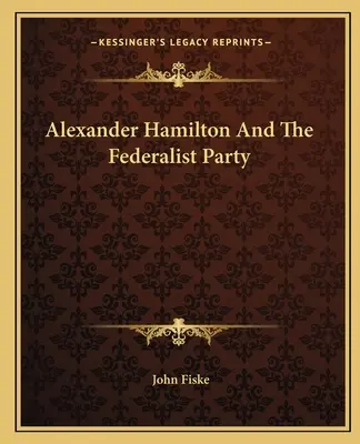 Alexander Hamilton i Partia Federalistów - Alexander Hamilton And The Federalist Party