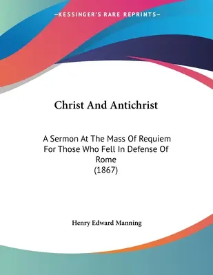 Chrystus i Antychryst: Kazanie na Mszy Requiem za tych, którzy polegli w obronie Rzymu (1867) - Christ And Antichrist: A Sermon At The Mass Of Requiem For Those Who Fell In Defense Of Rome (1867)