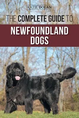 Kompletny przewodnik po psach nowofundlandzkich: Skuteczne znajdowanie, wychowywanie, szkolenie i kochanie szczeniaka lub psa ratownika z Nowej Fundlandii - The Complete Guide to Newfoundland Dogs: Successfully Finding, Raising, Training, and Loving Your Newfoundland Puppy or Rescue Dog