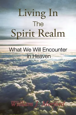 Życie w królestwie duchów: Co spotkamy w niebie - Living In The Spirit Realm: What We Will Encounter In Heaven