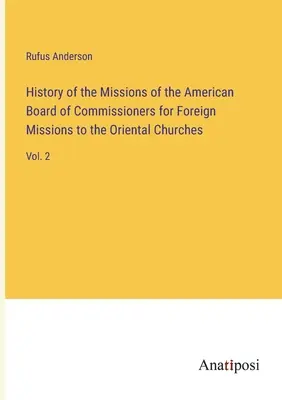 Historia misji Amerykańskiej Rady Komisarzy ds. Misji Zagranicznych dla Kościołów Orientalnych: Vol. 2 - History of the Missions of the American Board of Commissioners for Foreign Missions to the Oriental Churches: Vol. 2