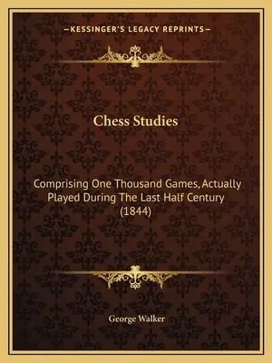 Studia szachowe: Zawierające tysiąc partii rozegranych w ciągu ostatniego półwiecza (1844) - Chess Studies: Comprising One Thousand Games, Actually Played During The Last Half Century (1844)