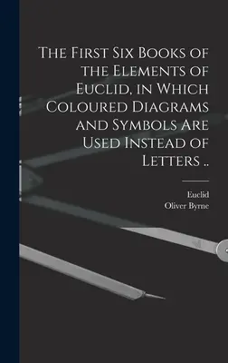 Pierwsze sześć ksiąg Elementów Euklidesa, w których kolorowe diagramy i symbole są używane zamiast liter. - The First Six Books of the Elements of Euclid, in Which Coloured Diagrams and Symbols Are Used Instead of Letters ..