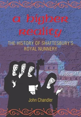 Wyższa rzeczywistość: historia królewskiego klasztoru w Shaftesbury - A Higher Reality: the history of Shaftesbury's royal nunnery