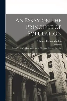 An Essay on the Principle of Population: Or, A View of Its Past and Present Effects on Human Happine (1846) - An Essay on the Principle of Population: Or, A View of Its Past and Present Effects on Human Happine