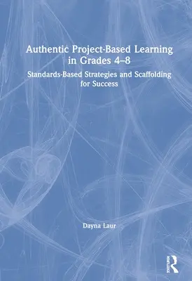 Autentyczne uczenie się oparte na projektach w klasach 4-8: Strategie oparte na standardach i rusztowania dla sukcesu - Authentic Project-Based Learning in Grades 4-8: Standards-Based Strategies and Scaffolding for Success