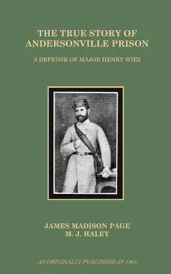 Prawdziwa historia więzienia Andersonville: Obrona majora Henry'ego Wirza - The True Story of Andersonville Prison: A Defense of Major Henry Wirz