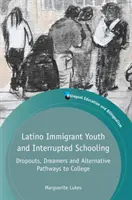 Latynoska młodzież imigrancka i przerwana edukacja: Porzuceni, marzyciele i alternatywne ścieżki do college'u - Latino Immigrant Youth and Interrupted Schooling: Dropouts, Dreamers and Alternative Pathways to College